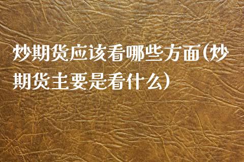炒期货应该看哪些方面(炒期货主要是看什么)_https://www.zghnxxa.com_国际期货_第1张