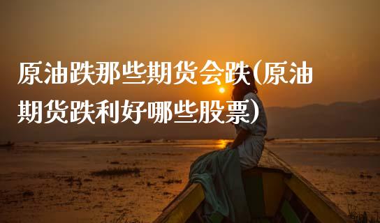 原油跌那些期货会跌(原油期货跌利好哪些股票)_https://www.zghnxxa.com_内盘期货_第1张