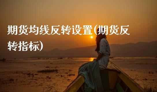 期货均线反转设置(期货反转指标)_https://www.zghnxxa.com_内盘期货_第1张
