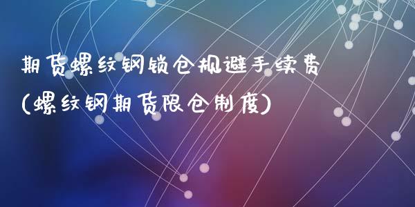 期货螺纹钢锁仓规避手续费(螺纹钢期货限仓制度)_https://www.zghnxxa.com_黄金期货_第1张