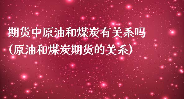 期货中原油和煤炭有关系吗(原油和煤炭期货的关系)_期货直播室_第1张_期货直播室 期货中原油和煤炭有关系吗(原油和煤炭期货的关系)_https://www.zghnxxa.com_期货直播室_第1张
