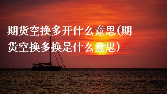 期货空换多开什么意思(期货空换多换是什么意思)_https://www.zghnxxa.com_国际期货_第1张