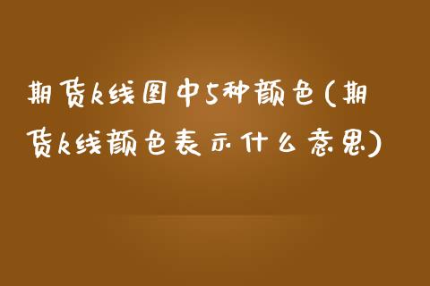 期货k线图中5种颜色(期货k线颜色表示什么意思)_https://www.zghnxxa.com_黄金期货_第1张