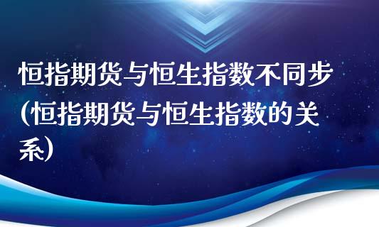 恒指期货与恒生指数不同步(恒指期货与恒生指数的关系)_https://www.zghnxxa.com_黄金期货_第1张
