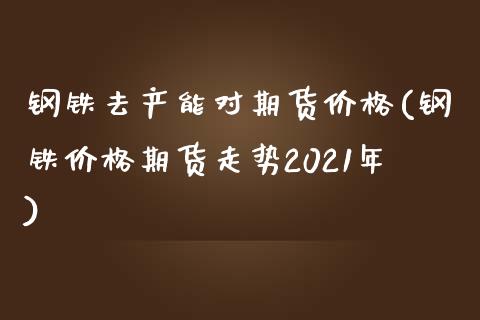 钢铁去产能对期货价格(钢铁价格期货走势2021年)_期货直播室_第1张_期货直播室 钢铁去产能对期货价格(钢铁价格期货走势2021年)_https://www.zghnxxa.com_期货直播室_第1张
