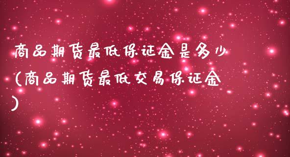 商品期货最低保证金是多少(商品期货最低交易保证金)_黄金期货_第1张_期货直播室 商品期货最低保证金是多少(商品期货最低交易保证金)_https://www.zghnxxa.com_黄金期货_第1张