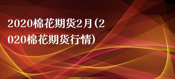 2020棉花期货2月(2020棉花期货行情)_国际期货_第1张_期货直播室 2020棉花期货2月(2020棉花期货行情)_https://www.zghnxxa.com_国际期货_第1张