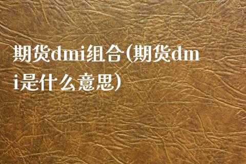 期货dmi组合(期货dmi是什么意思)_期货直播室_第1张_期货直播室 期货dmi组合(期货dmi是什么意思)_https://www.zghnxxa.com_期货直播室_第1张