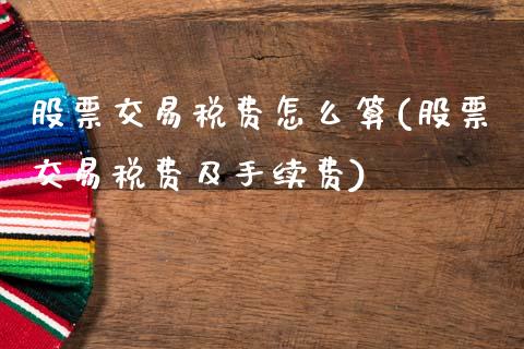 股票交易税费怎么算(股票交易税费及手续费)_期货直播室_第1张_期货直播室 股票交易税费怎么算(股票交易税费及手续费)_https://www.zghnxxa.com_期货直播室_第1张