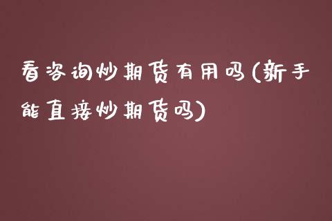 看咨询炒期货有用吗(新手能直接炒期货吗)_https://www.zghnxxa.com_黄金期货_第1张