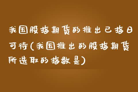 我国股指期货的推出已指日可待(我国推出的股指期货所选取的指数是)_https://www.zghnxxa.com_内盘期货_第1张