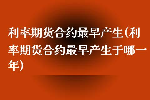 利率期货合约最早产生(利率期货合约最早产生于哪一年)_https://www.zghnxxa.com_国际期货_第1张