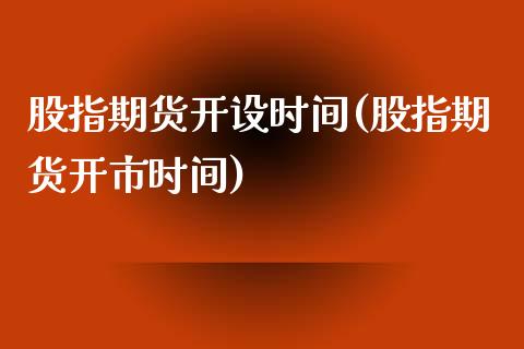 股指期货开设时间(股指期货开市时间)_https://www.zghnxxa.com_黄金期货_第1张
