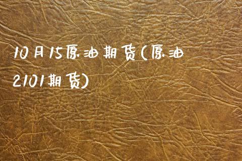 10月15原油期货(原油2101期货)_https://www.zghnxxa.com_国际期货_第1张