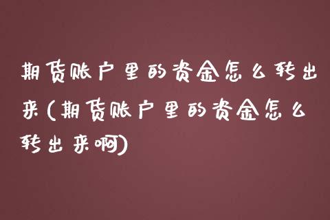 期货账户里的资金怎么转出来(期货账户里的资金怎么转出来啊)_https://www.zghnxxa.com_内盘期货_第1张