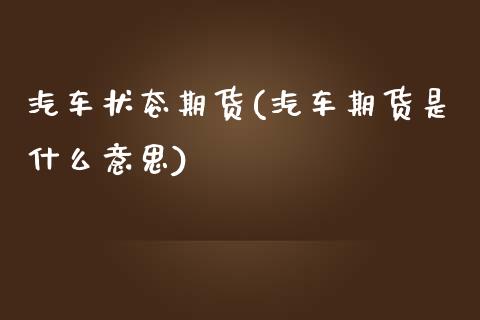 汽车状态期货(汽车期货是什么意思)_内盘期货_第1张_期货直播室 汽车状态期货(汽车期货是什么意思)_https://www.zghnxxa.com_内盘期货_第1张