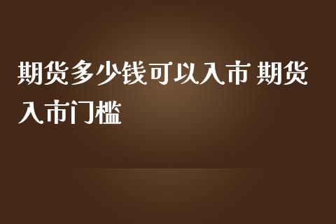 期货多少钱可以入市 期货入市门槛_https://www.zghnxxa.com_内盘期货_第1张