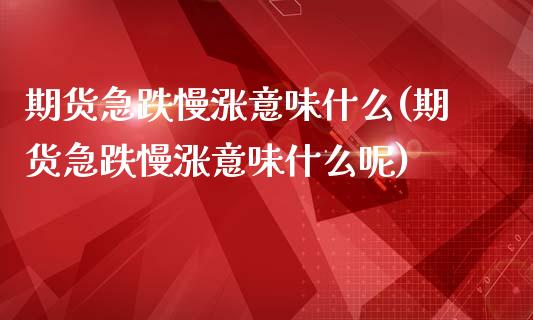 期货急跌慢涨意味什么(期货急跌慢涨意味什么呢)_https://www.zghnxxa.com_国际期货_第1张