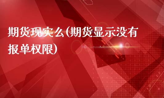 期货现实么(期货显示没有报单权限)_https://www.zghnxxa.com_国际期货_第1张