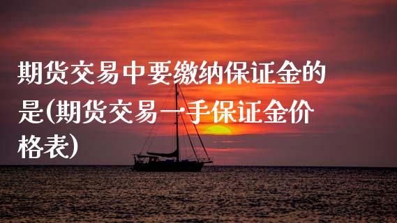 期货交易中要缴纳保证金的是(期货交易一手保证金价格表)_https://www.zghnxxa.com_期货直播室_第1张