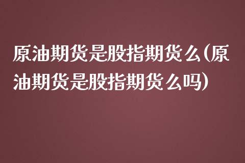 原油期货是股指期货么(原油期货是股指期货么吗)_黄金期货_第1张_期货直播室 原油期货是股指期货么(原油期货是股指期货么吗)_https://www.zghnxxa.com_黄金期货_第1张