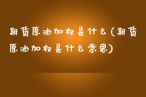 期货原油加权是什么(期货原油加权是什么意思)_https://www.zghnxxa.com_内盘期货_第1张