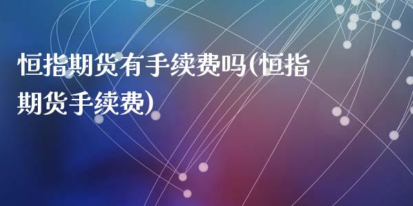 恒指期货有手续费吗(恒指期货手续费)_国际期货_第1张_期货直播室 恒指期货有手续费吗(恒指期货手续费)_https://www.zghnxxa.com_国际期货_第1张
