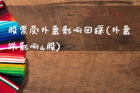 股票受外盘影响回踩(外盘跌影响a股)_黄金期货_第1张_期货直播室 股票受外盘影响回踩(外盘跌影响a股)_https://www.zghnxxa.com_黄金期货_第1张