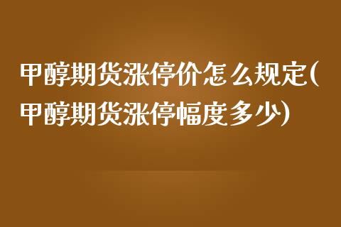 甲醇期货涨停价怎么规定(甲醇期货涨停幅度多少)_https://www.zghnxxa.com_黄金期货_第1张