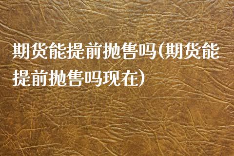 期货能提前抛售吗(期货能提前抛售吗现在)_黄金期货_第1张_期货直播室 期货能提前抛售吗(期货能提前抛售吗现在)_https://www.zghnxxa.com_黄金期货_第1张