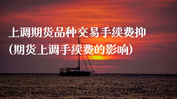上调期货品种交易手续费抑(期货上调手续费的影响)_期货直播室_第1张_期货直播室 上调期货品种交易手续费抑(期货上调手续费的影响)_https://www.zghnxxa.com_期货直播室_第1张