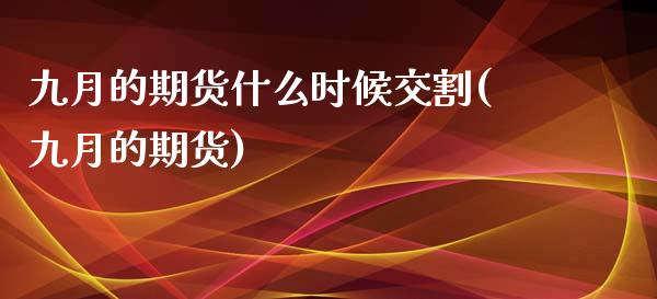 九月的期货什么时候交割(九月的期货)_https://www.zghnxxa.com_黄金期货_第1张