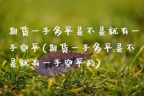 期货一手多平是不是就有一手空平(期货一手多平是不是就有一手空平的)_https://www.zghnxxa.com_黄金期货_第1张