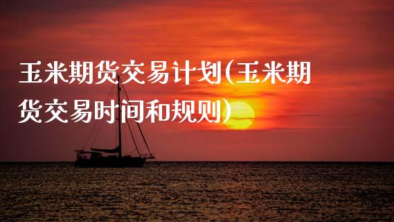 玉米期货交易计划(玉米期货交易时间和规则)_国际期货_第1张_期货直播室 玉米期货交易计划(玉米期货交易时间和规则)_https://www.zghnxxa.com_国际期货_第1张