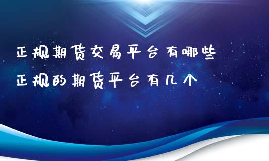 正规期货交易平台有哪些 正规的期货平台有几个_https://www.zghnxxa.com_国际期货_第1张