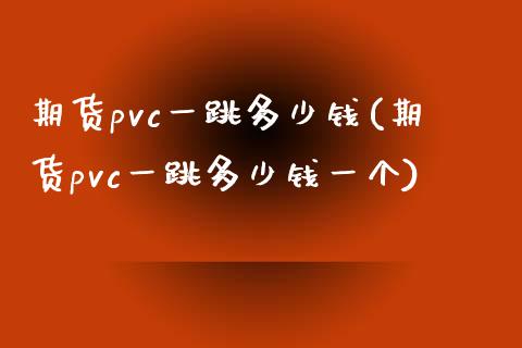 期货pvc一跳多少钱(期货pvc一跳多少钱一个)_https://www.zghnxxa.com_内盘期货_第1张