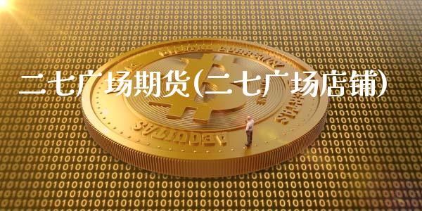 二七广场期货(二七广场店铺)_https://www.zghnxxa.com_黄金期货_第1张