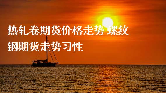 热轧卷期货价格走势 螺纹钢期货走势习性_https://www.zghnxxa.com_黄金期货_第1张