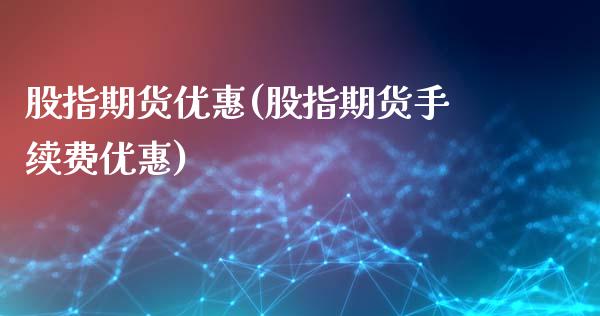 股指期货优惠(股指期货手续费优惠)_内盘期货_第1张_期货直播室 股指期货优惠(股指期货手续费优惠)_https://www.zghnxxa.com_内盘期货_第1张