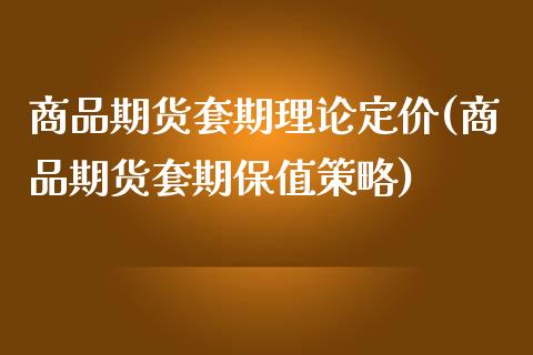 商品期货套期理论定价(商品期货套期保值策略)_内盘期货_第1张_期货直播室 商品期货套期理论定价(商品期货套期保值策略)_https://www.zghnxxa.com_内盘期货_第1张