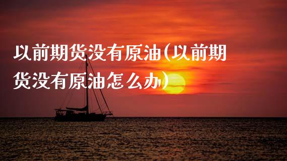 以前期货没有原油(以前期货没有原油怎么办)_https://www.zghnxxa.com_国际期货_第1张