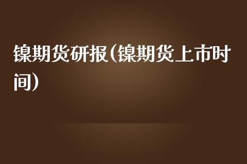 镍期货研报(镍期货上市时间)_期货直播室_第1张_期货直播室 镍期货研报(镍期货上市时间)_https://www.zghnxxa.com_期货直播室_第1张
