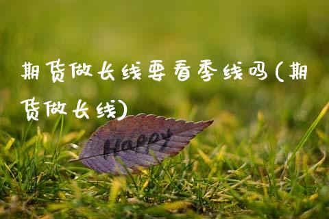 期货做长线要看季线吗(期货做长线)_https://www.zghnxxa.com_黄金期货_第1张