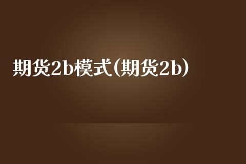 期货2b模式(期货2b)_内盘期货_第1张_期货直播室 期货2b模式(期货2b)_https://www.zghnxxa.com_内盘期货_第1张