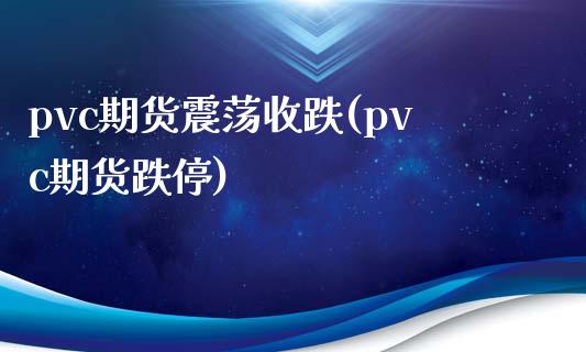 pvc期货震荡收跌(pvc期货跌停)_https://www.zghnxxa.com_期货直播室_第1张