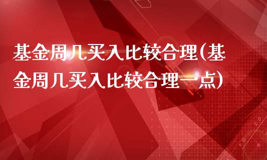 基金周几买入比较合理(基金周几买入比较合理一点)_https://www.zghnxxa.com_黄金期货_第1张