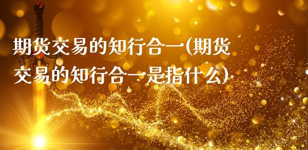 期货交易的知行合一(期货交易的知行合一是指什么)_国际期货_第1张_期货直播室 期货交易的知行合一(期货交易的知行合一是指什么)_https://www.zghnxxa.com_国际期货_第1张