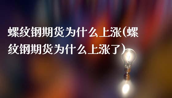 螺纹钢期货为什么上涨(螺纹钢期货为什么上涨了)_期货直播室_第1张_期货直播室 螺纹钢期货为什么上涨(螺纹钢期货为什么上涨了)_https://www.zghnxxa.com_期货直播室_第1张