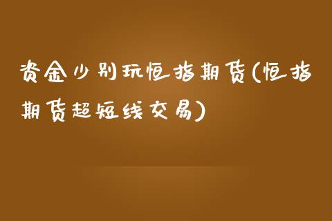 资金少别玩恒指期货(恒指期货超短线交易)_https://www.zghnxxa.com_期货直播室_第1张