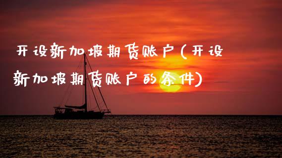 开设新加坡期货账户(开设新加坡期货账户的条件)_期货直播室_第1张_期货直播室 开设新加坡期货账户(开设新加坡期货账户的条件)_https://www.zghnxxa.com_期货直播室_第1张